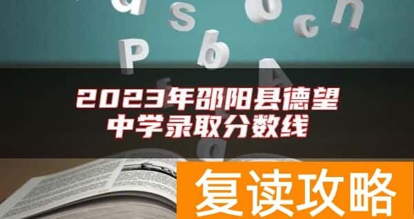 2023年邵阳县德望中学录取分数线