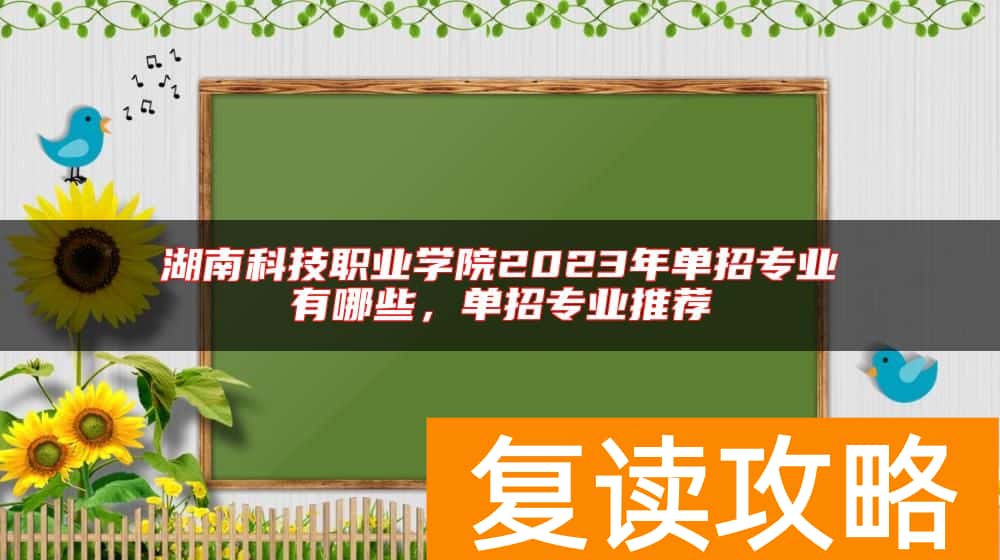 湖南科技职业学院2023年单招专业有哪些，单招专业推荐
