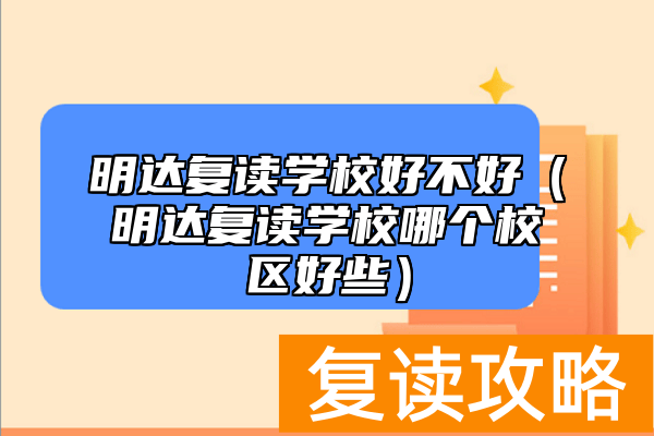 明达复读学校好不好（明达复读学校哪个校区好些）