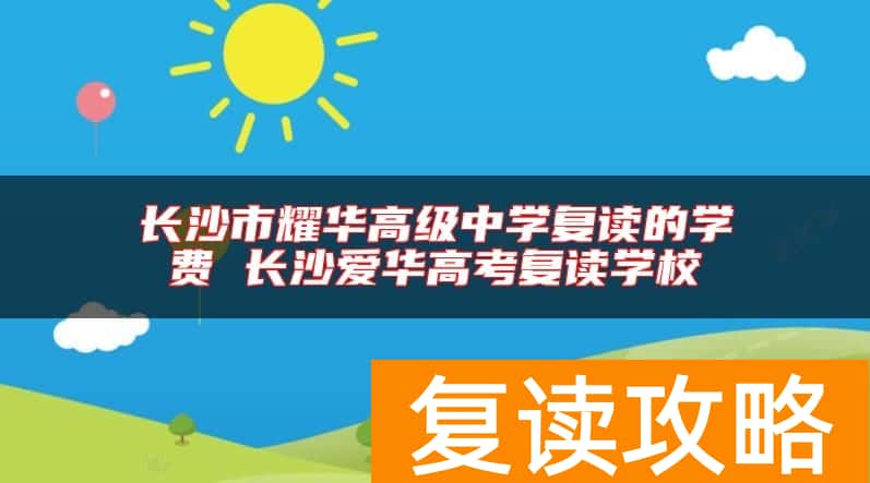长沙市耀华高级中学复读的学费 长沙爱华高考复读学校