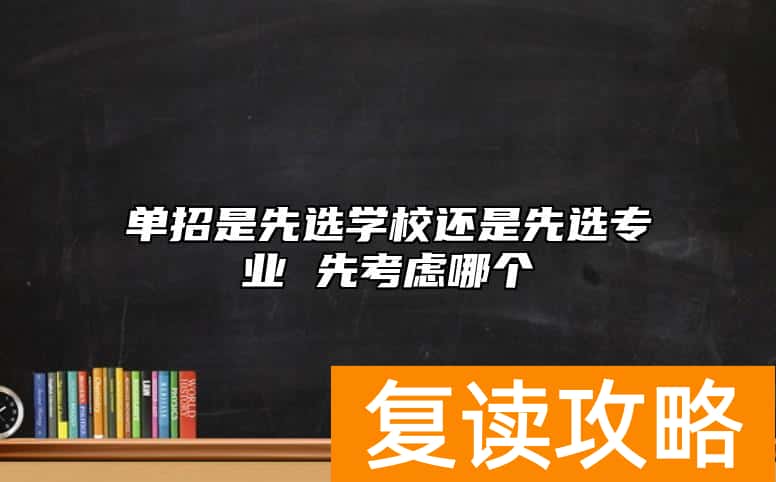 单招是先选学校还是先选专业 先考虑哪个