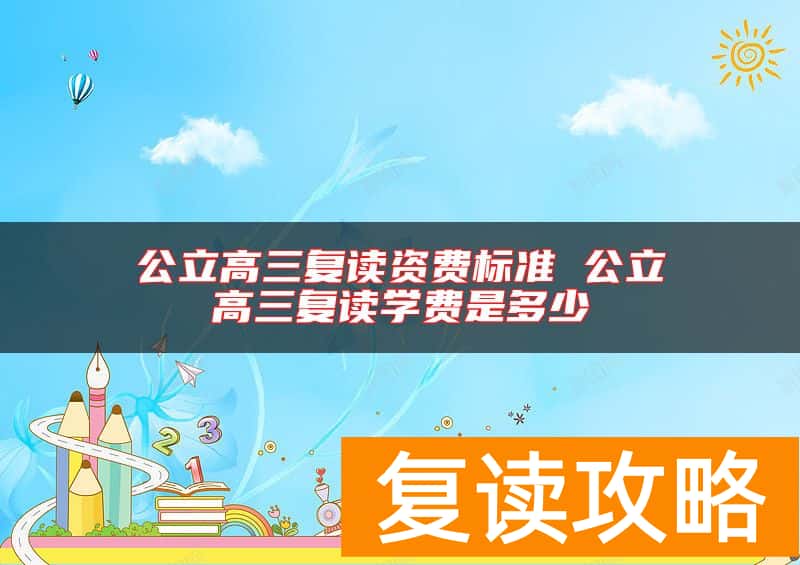 公立高三复读资费标准 公立高三复读学费是多少