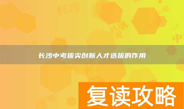 长沙中考拔尖创新人才选拔的作用