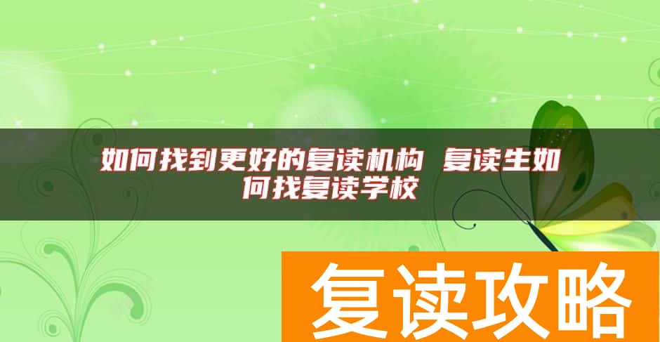 如何找到更好的复读机构 复读生如何找复读学校