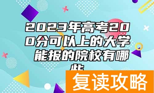 2023年高考200分可以上的大学 能报的院校有哪些