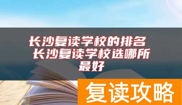 长沙复读学校的排名 长沙复读学校选哪所最好