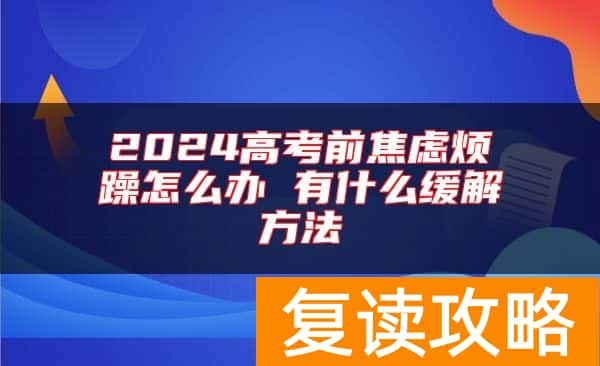 2024高考前焦虑烦躁怎么办 有什么缓解方法