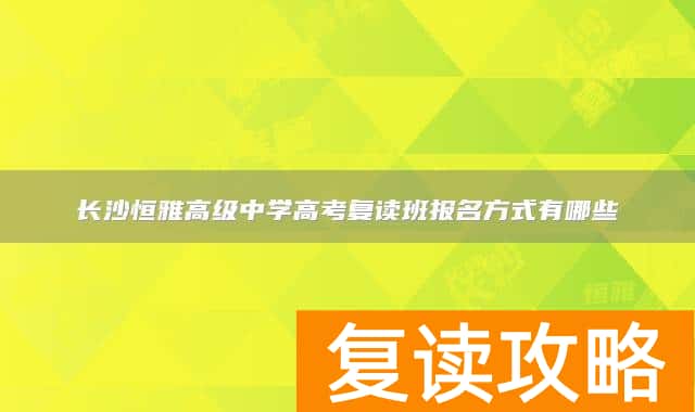 长沙恒雅高级中学高考复读班报名方式有哪些