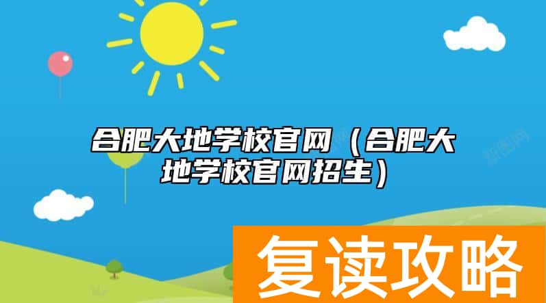 合肥大地学校官网（合肥大地学校官网招生）