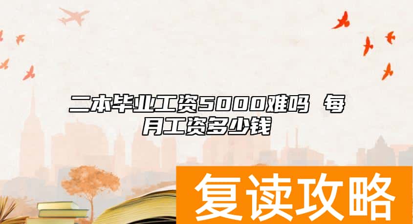 二本毕业工资5000难吗 每月工资多少钱