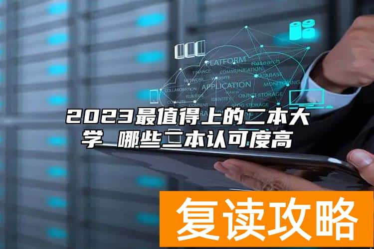 2023最值得上的二本大学 哪些二本认可度高