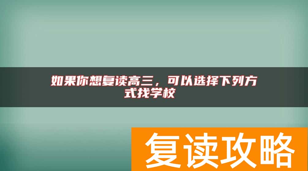 如果你想复读高三，可以选择下列方式找学校