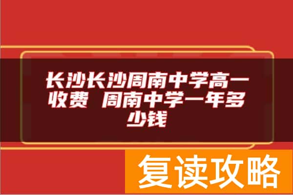 长沙长沙周南中学高一收费 周南中学一年多少钱