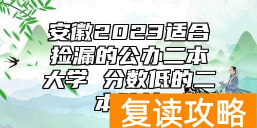 安徽2023适合捡漏的公办二本大学 分数低的二本院校