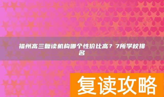 福州高三复读机构哪个性价比高？7所学校排名