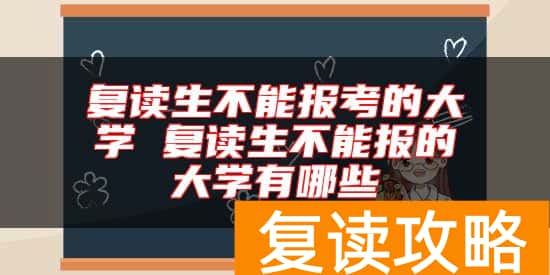 复读生不能报考的大学 复读生不能报的大学有哪些