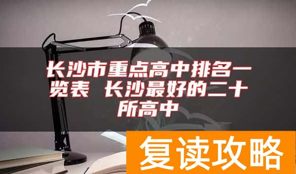 长沙市重点高中排名一览表 长沙最好的二十所高中