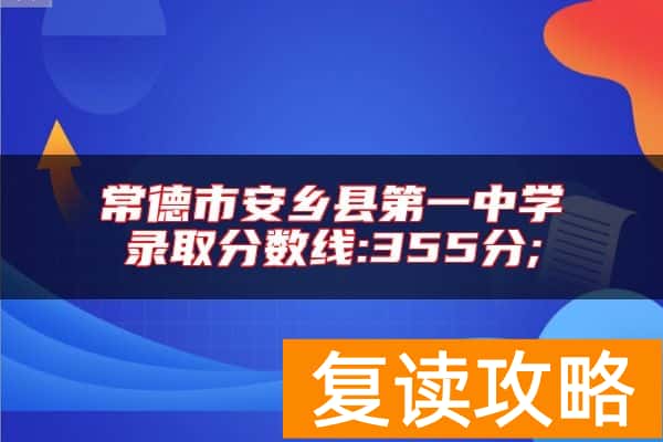 常德市安乡县第一中学录取分数线:355分;