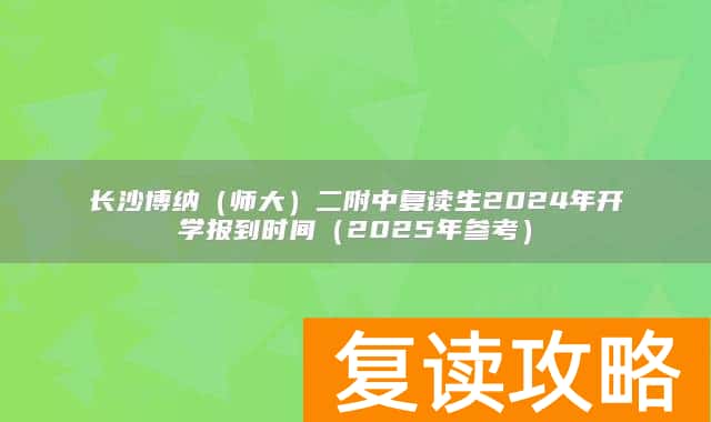 长沙博纳（师大）二附中复读生2024年开学报到时间（2025年参考）