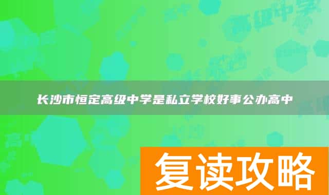 长沙市恒定高级中学是私立学校好事公办高中
