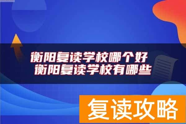 衡阳复读学校哪个好 衡阳复读学校有哪些