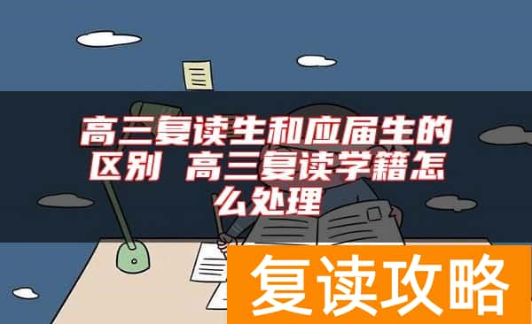 高三复读生和应届生的区别 高三复读学籍怎么处理