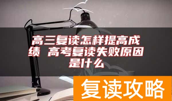 高三复读怎样提高成绩 高考复读失败原因是什么