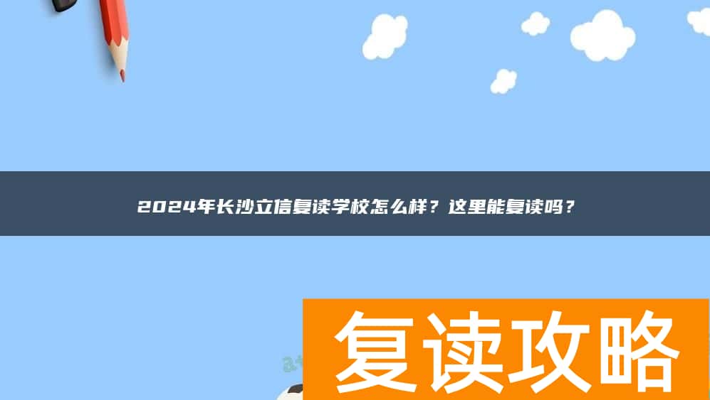 2024年长沙立信复读学校怎么样？这里能复读吗？