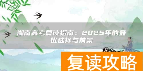 湖南高考复读指南：2025年的最优选择与前景