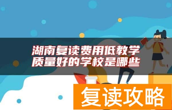 湖南复读费用低教学质量好的学校是哪些