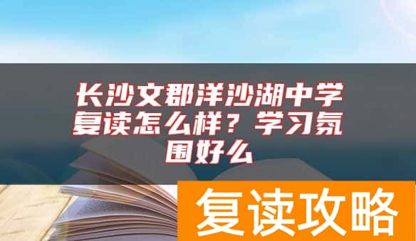 长沙文郡洋沙湖中学复读怎么样？学习氛围好么