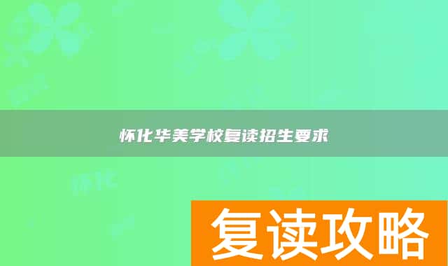 怀化华美学校复读招生要求