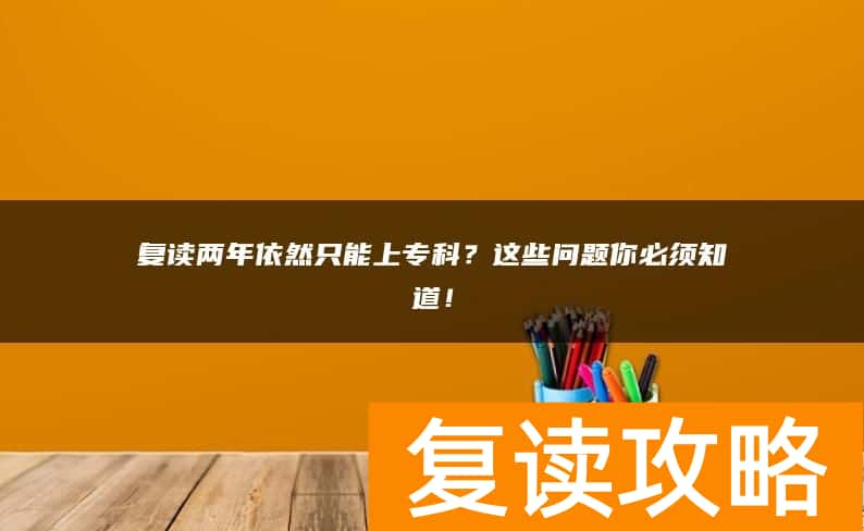 复读两年依然只能上专科？这些问题你必须知道！