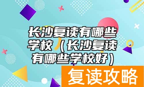 长沙复读有哪些学校（长沙复读有哪些学校好）