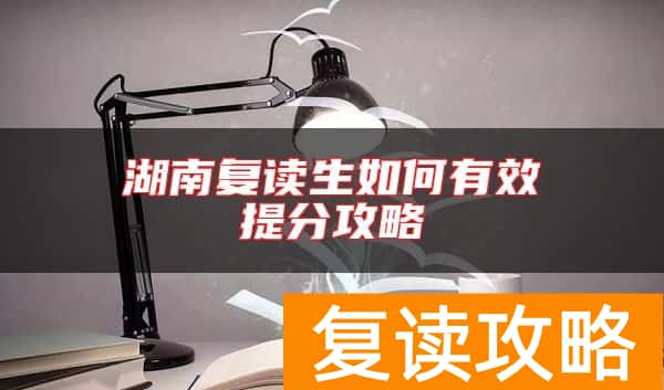 湖南复读生如何有效提分攻略