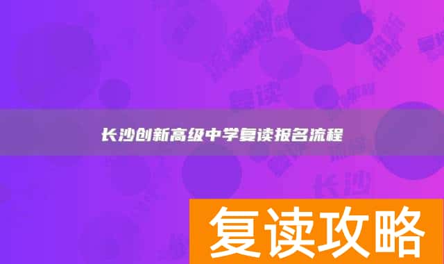 长沙创新高级中学复读报名流程