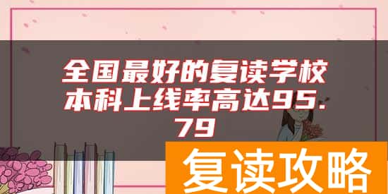 全国最好的复读学校本科上线率高达95.79