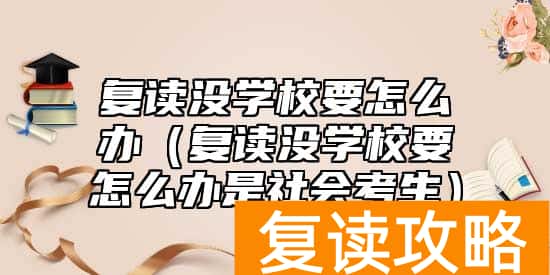 复读没学校要怎么办（复读没学校要怎么办是社会考生）