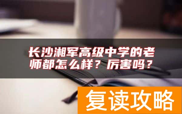 长沙湘军高级中学的老师都怎么样？厉害吗？