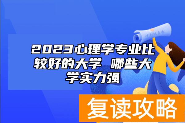 2023心理学专业比较好的大学 哪些大学实力强