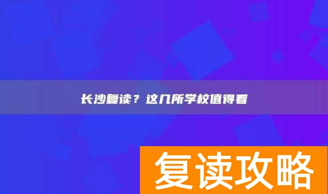 长沙复读?这几所学校值得看