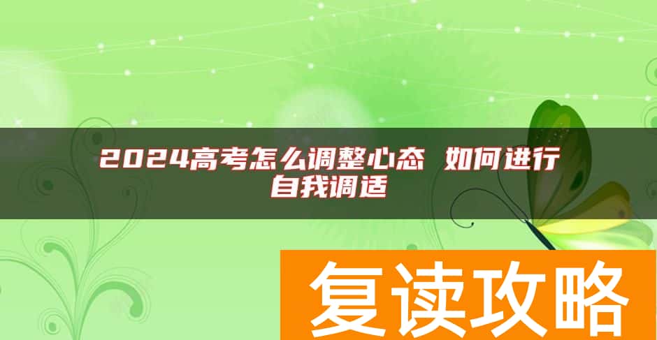 2024高考怎么调整心态 如何进行自我调适