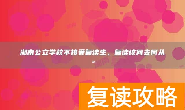湖南公立学校不接受复读生,复读该何去何从。