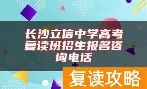 长沙立信中学高考复读班招生报名咨询电话