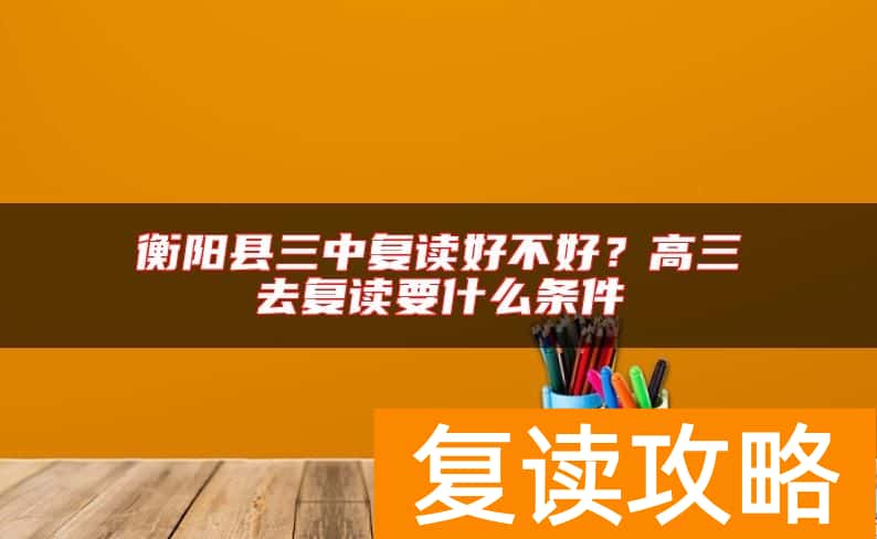 衡阳县三中复读好不好？高三去复读要什么条件