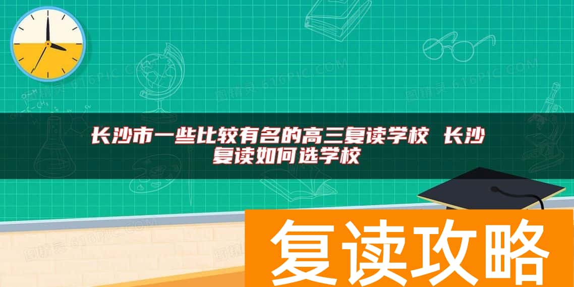 长沙市一些比较有名的高三复读学校 长沙复读如何选学校