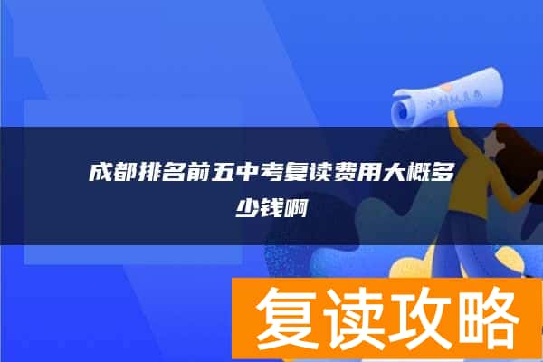 成都排名前五中考复读费用大概多少钱啊