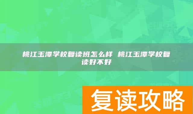 桃江玉潭学校复读班怎么样 桃江玉潭学校复读好不好