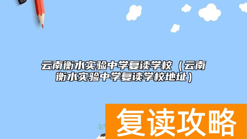 云南衡水实验中学复读学校（云南衡水实验中学复读学校地址）