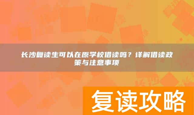 长沙复读生可以在原学校借读吗?详解借读政策与注意事项